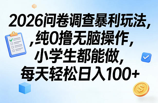 2026问卷调查暴利玩法，纯0撸无脑操作，小学生都能做，每天轻松日入100+【揭秘】-课程网