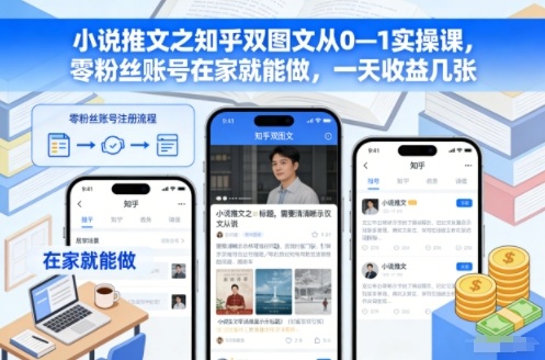 小说推文之知乎双图文从0—1实操课，零粉丝账号在家就能做，一天收益几张-课程网