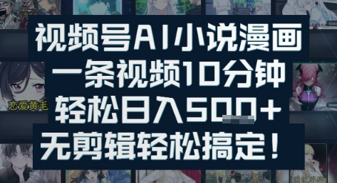 视频号AI小说漫画：一条视频10分钟，轻松日入5张+，无剪辑轻松搞定-课程网