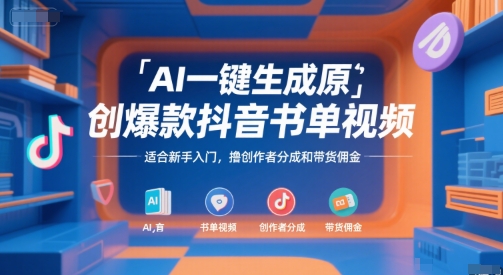 AI一键生成原创爆款抖音书单视频，适合新手入门，撸创作者分成和带货佣金【揭秘】-课程网