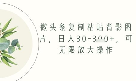 微头条复制粘贴背影图片，日入30-3张+，可无限放大操作-课程网