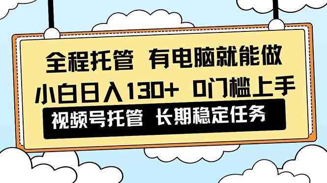 全程托管 解放双手，小白日入130+，视频号 0门槛上手实操-课程网