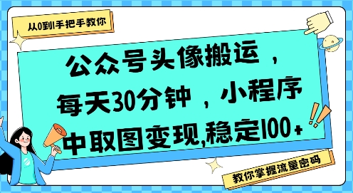 公众号头像搬运，每天30分钟，小程序中取图变现稳定100+-课程网