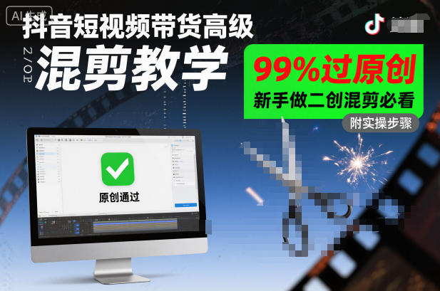 抖音短视频带货高级混剪教学，99%过原创，新手做二创混剪必看-课程网