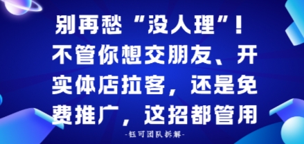 别再愁“没人理”！不管你想交朋友、开实体店拉客，还是免费推广，这招都管用-课程网