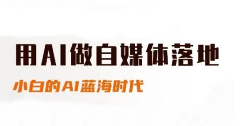 用AI做自媒体落地，适合新手快速入门与进阶，小白的AI蓝海时代-课程网