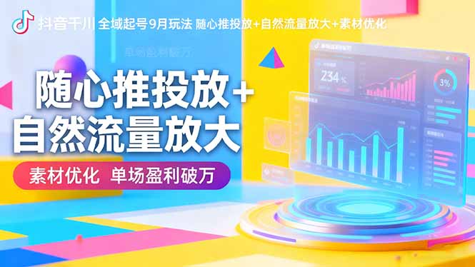 抖音千川全域起号9月玩法 随心推投放+自然流量放大+素材优化 单场盈利破万-课程网