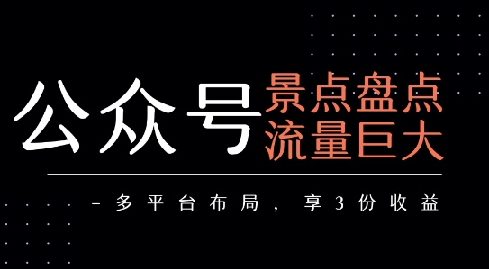 公众号流量主-景点盘点 流量巨大 多平台布局享3份收益-课程网
