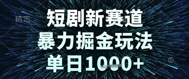 短剧新赛道，暴力掘金玩法，单日1k+【揭秘】-课程网