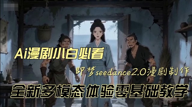 即梦seedance2.0创作漫剧文档，全新多模态体验零基础教学，让你一次性学会做动漫视频-课程网