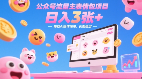 公众号流量主表情包项目，日入3张+，借助AI操作简单，长期稳定-课程网