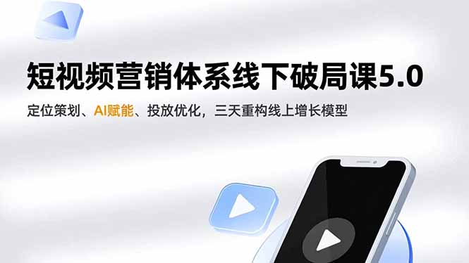 短视频营销体系线下破局课5.0，定位策划、AI赋能、投放优化，三天重构线上增长模型-课程网