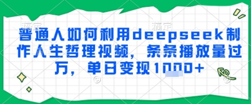普通人如何利用deepseek制作人生哲理视频，条条播放量过W，单日变现多张-课程网