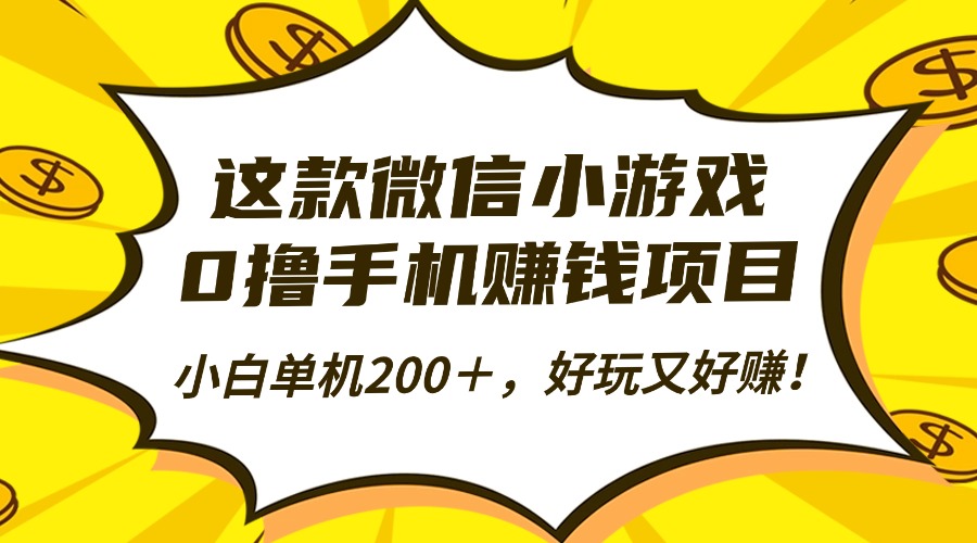 这款微信小游戏，0撸手机赚钱项目，小白单机200＋，好玩又好赚！-课程网