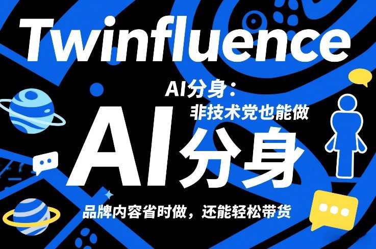 Twinfluence AI分身：非技术党也能做，品牌内容省时做，还能轻松带货-课程网