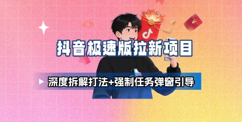 抖音极速版拉新项目_深度拆解打法+强制任务弹窗引导-课程网
