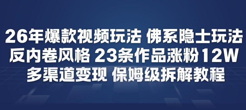 26年爆款短视频玩法，佛系隐士玩法，反内卷视频风格，23条作品涨粉12W，多渠道变现-课程网