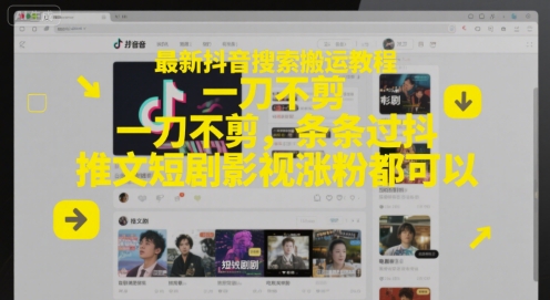 最新抖音搜索搬运教程，一刀不剪，条条过抖，推文短剧影视涨粉都可以-课程网