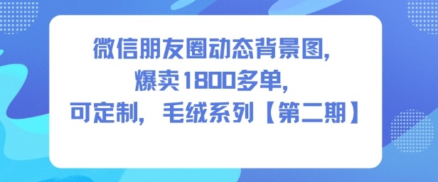 微信朋友圈动态背景图，爆卖1800多单，可定制，毛绒系列【第二期】-课程网