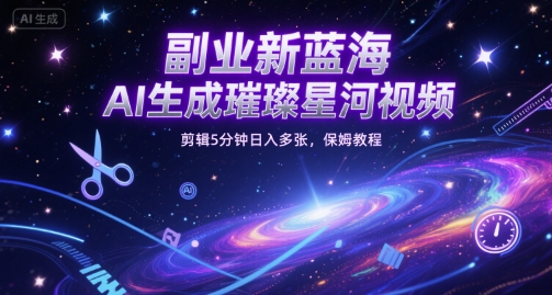 副业新蓝海，AI生成璀璨星河视频，剪辑5分钟日入多张，保姆教程-课程网