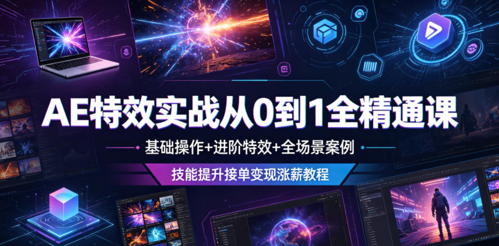 AE特效实战从0到1全精通课，基础操作+进阶特效+全场景案例，技能提升接单变现涨薪教程-课程网