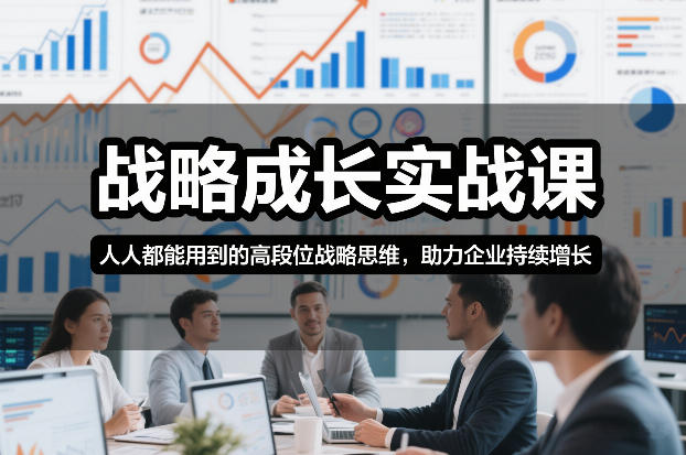 战略成长实战课，人人都能用到的高段位战略思维，助力企业持续增长-课程网
