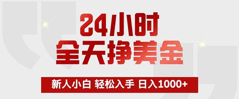 （17728期）24小时全天挣美金，新人小白轻松入手，长期稳定，日入1000+-课程网