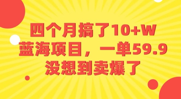 四个月搞了10+W的蓝海项目，一单59.9米，没想到卖爆了-课程网