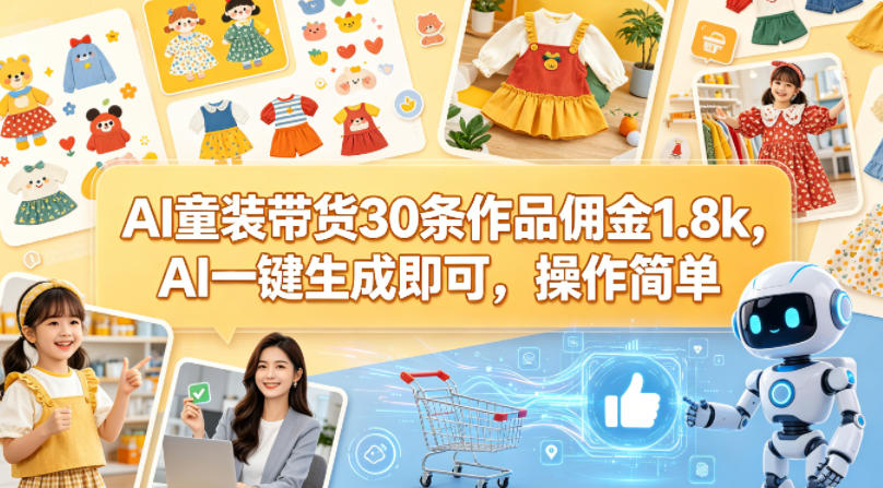 AI童装带货30条作品佣金1.8k，AI一键生成即可，操作简单-课程网