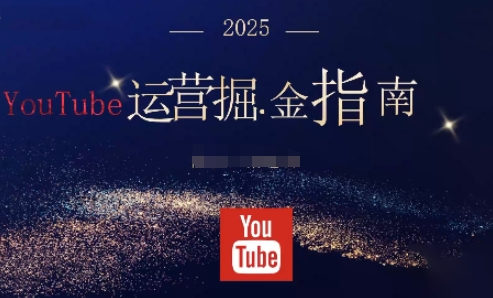 2025油管YouTuBe运营掘金指南，全方位帮你从零搭建油管运营体系-课程网