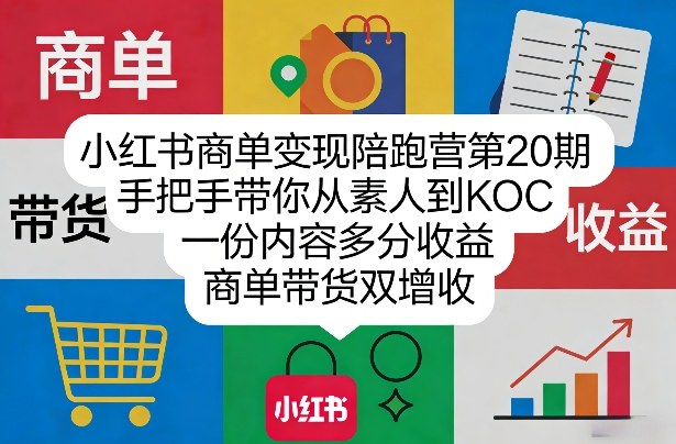 小红书商单变现陪跑营第20期，手把手带你从素人到KOC，一份内容多分收益，商单带货双增收-课程网