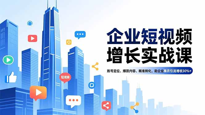 企业短视频增长实战课，账号定位、爆款内容、精准转化，助企业单月引流增收30%+-课程网