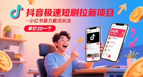 抖音极速短剧拉新项目，小红书暴力截流玩法，单价20一个-课程网