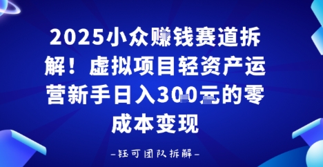 2025小众挣钱赛道拆解！虚拟项目轻资产运营新手日入3张的零成本变现-课程网