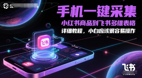 手机一键采集小红书商品到飞书多维表格，详细教程，小白应该很容易操作-课程网