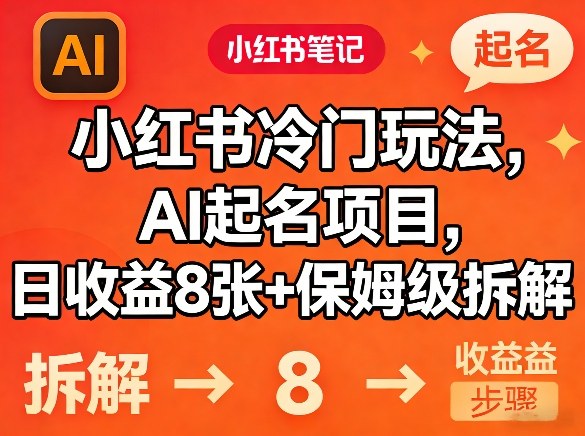 小红书冷门玩法，AI起名项目，日收益8张+保姆级拆解-课程网