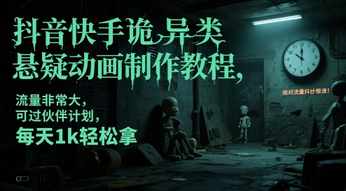 抖音快手诡异类悬疑动画制作教程，流量非常大，可过伙伴计划，每天1k轻松拿-课程网