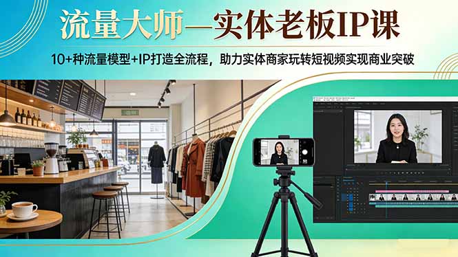 流量大师—实体老板IP课：10+种流量模型+IP打造全流程，助力实体商家玩转短视频实现商业突破-课程网