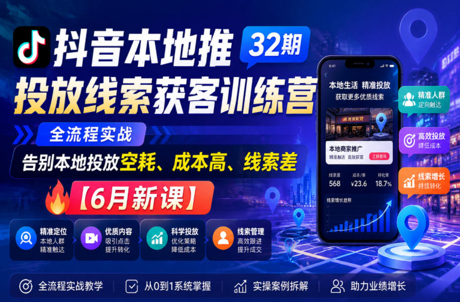 抖音本地推投放线索获客训练营32期，全流程实战，告别本地投放空耗、成本高、线索差【6月新课】-课程网
