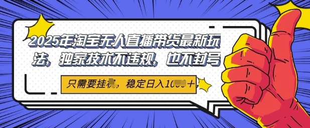 2025年淘宝无人直播带货最新玩法,独家技术不违规,稳定日入几张,小白也能当天开单