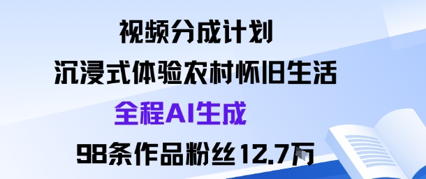 视频分成计划：沉浸式体验农村怀旧生活全程AI生成98条作品粉丝12.7W-课程网