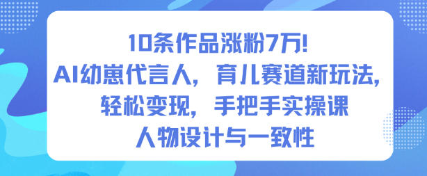10条作品涨粉7W！AI幼崽代言人，育儿赛道新玩法，轻松变现，手把手实操课-课程网