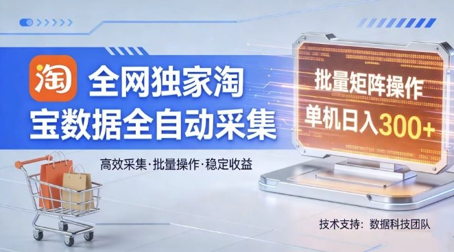 全网独家，淘宝数据全自动采集项目，批量可矩阵，单机轻松日入300【揭秘】-课程网