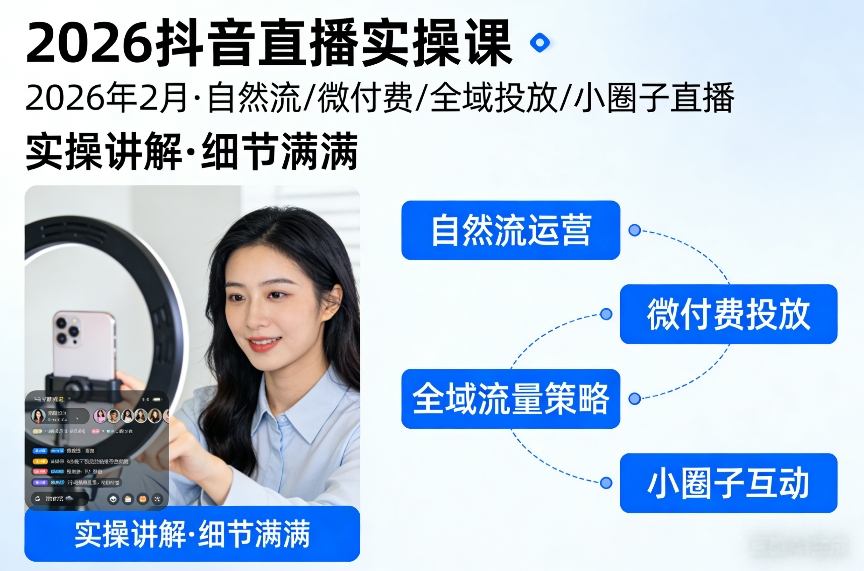 2026抖音直播实操课2026年2月，自然流、微付费、全域投放、小圈子直播，实操讲解，细节满满-课程网