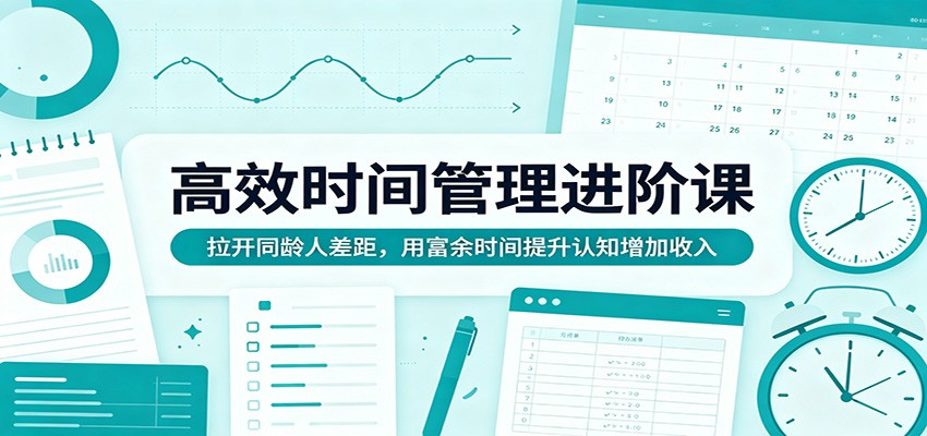 高效时间管理进阶课:拉开同龄人差距,用富余时间提升认知增加收入 高效时间管理进阶课:拉开同龄人差距,用富余时间提升认知增加收入