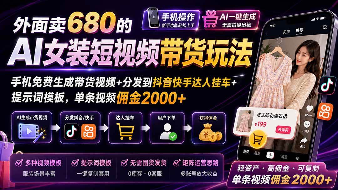 (20087期)外面卖680 AI女装短视频带货玩法:手机免费生成带货视频+分发到抖音快手达人挂车+提示词模板,单条视频佣金2000+完结 (20087期)外面卖680 AI女装短视频带货玩法:手机免费生成带货视频+分发到抖音快手达人挂车+提示词模板,单条视频佣金2000+完结