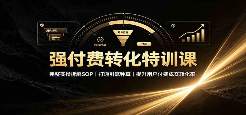 强付费转化特训课：完整实操拆解SOP，打通引流种草，提升用户付费成交转化率-课程网