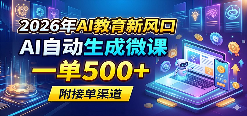 2026年AI教育新风口，AI自动生成微课，一单500+，附接单渠道-课程网