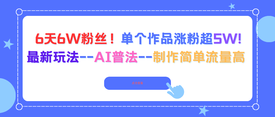 6天6W粉丝！单个作品涨粉超5W!最新玩法–AI普法–制作简单流量高-课程网