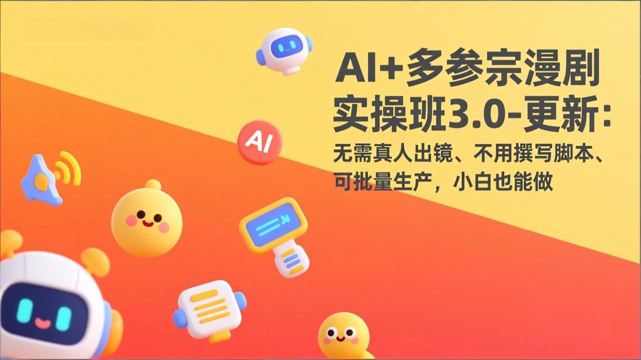 AI+多参宗漫剧实操班3.0-更新：无需真人出镜、不用撰写脚本、可批量生产，小白也能做-课程网